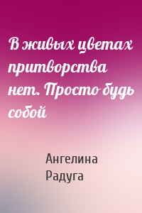 В живых цветах притворства нет. Просто будь собой