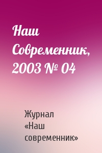 Журнал «Наш современник» - Наш Современник, 2003 № 04