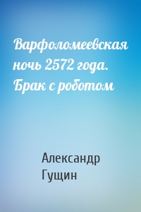 Варфоломеевская ночь 2572 года. Брак с роботом