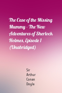 The Case of the Missing Mummy - The New Adventures of Sherlock Holmes, Episode 1 (Unabridged)