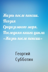 Жизнь после пенсии. Поэзия Средиземного моря. Последняя книга цикла «Жизнь после пенсии»