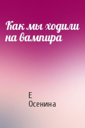 Обложка книги «Как мы ходили на вампира» — Е Осенина