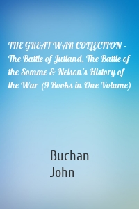 THE GREAT WAR COLLECTION – The Battle of Jutland, The Battle of the Somme & Nelson's History of the War (9 Books in One Volume)