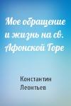 Константин Леонтьев - Мое обращение и жизнь на св. Афонской Горе