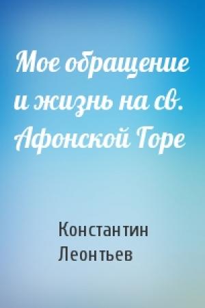 Обложка книги «Мое обращение и жизнь на св. Афонской Горе» — Константин Леонтьев