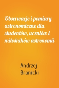 Obserwacje i pomiary astronomiczne dla studentów, uczniów i miłośników astronomii