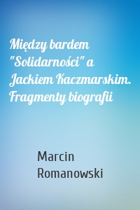 Między bardem "Solidarności" a Jackiem Kaczmarskim. Fragmenty biografii