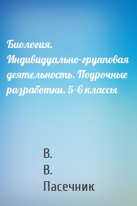 Биология. Индивидуально-групповая деятельность. Поурочные разработки. 5–6 классы