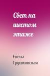 Елена Грушковская - Свет на шестом этаже