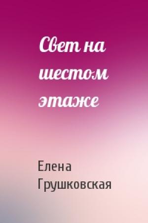 Обложка книги «Свет на шестом этаже» — Елена Грушковская
