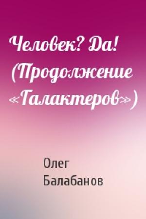 Обложка книги «Человек? Да! (Продолжение «Галактеров»)» — Олег Балабанов