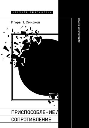 Обложка книги «Приспособление/сопротивление. Философские очерки» — Игорь Смирнов