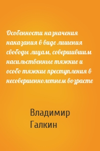 Особенности назначения наказания в виде лишения свободы лицам, совершившим насильственные тяжкие и особо тяжкие преступления в несовершеннолетнем возрасте