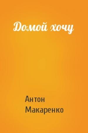 Обложка книги «Домой хочу» — Антон Макаренко