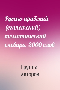 Русско-арабский (египетский) тематический словарь. 3000 слов