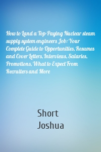 How to Land a Top-Paying Nuclear steam supply system engineers Job: Your Complete Guide to Opportunities, Resumes and Cover Letters, Interviews, Salaries, Promotions, What to Expect From Recruiters and More