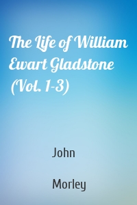 The Life of William Ewart Gladstone (Vol. 1-3)