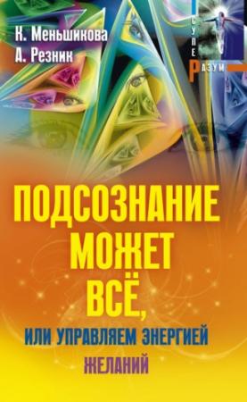 Обложка книги «Подсознание может всё, или Управляем энергией желаний» — Анжелика Резник, Ксения Меньшикова
