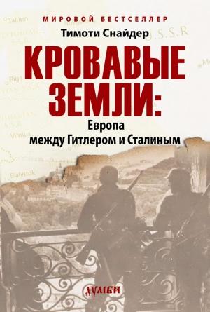 Обложка книги «Кровавые земли: Европа между Гитлером и Сталиным» — Тимоти Снайдер
