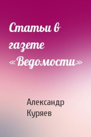 Обложка книги «Статьи в газете «Ведомости»» — Александр Куряев