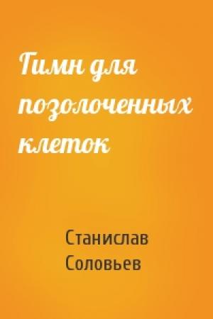 Обложка книги «Гимн для позолоченных клеток» — Станислав Соловьев