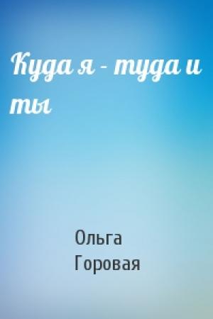 Обложка книги «Куда я - туда и ты» — Ольга Горовая