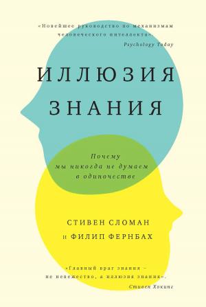 Обложка книги «Иллюзия знания. Почему мы никогда не думаем в одиночестве» — Филип Фернбах, Стивен Сломан