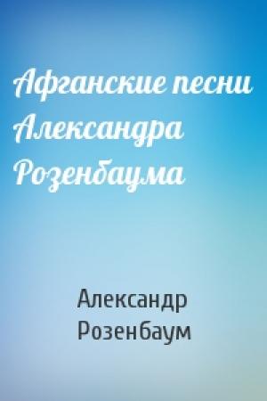Обложка книги «Афганские песни Александра Розенбаума» — Александр Розенбаум