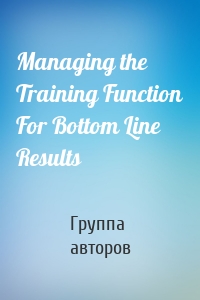 Managing the Training Function For Bottom Line Results