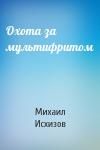 Михаил Исхизов - Охота за мультифритом