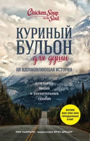 Обложка книги «Куриный бульон для души. 101 вдохновляющая история о сильных людях и удивительных судьбах» — Эми Ньюмарк