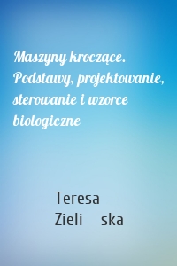 Maszyny kroczące. Podstawy, projektowanie, sterowanie i wzorce biologiczne