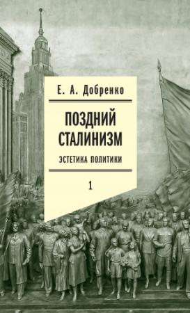 Обложка книги «Поздний сталинизм: Эстетика политики. Том 1» — Евгений Добренко