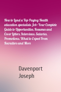 How to Land a Top-Paying Health education specialists Job: Your Complete Guide to Opportunities, Resumes and Cover Letters, Interviews, Salaries, Promotions, What to Expect From Recruiters and More