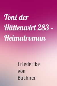 Toni der Hüttenwirt 283 – Heimatroman