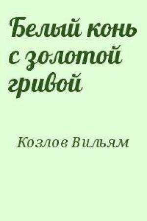 Обложка книги «Белый конь с золотой гривой» — Вильям Козлов