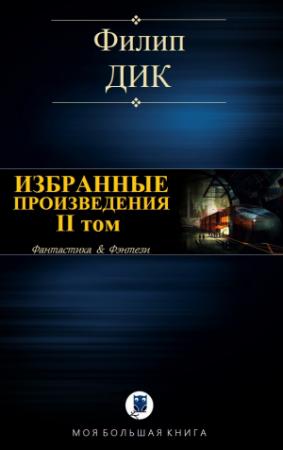 Обложка книги «ИЗБРАННЫЕ ПРОИЗВЕДЕНИЯ. II том» — Филип Дик