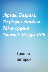 Афган. Баграм. Разведка. Альбом 781-го ордена Красной Звезды ОРБ