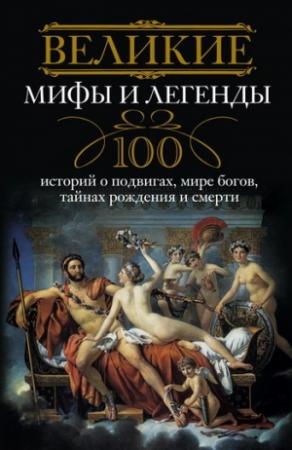 Обложка книги «Великие мифы и легенды. 100 историй о подвигах, мире богов, тайнах рождения и смерти» — Ирина Мудрова