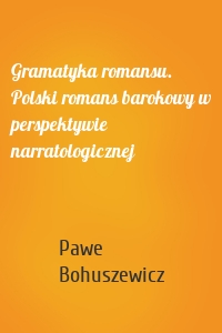 Gramatyka romansu. Polski romans barokowy w perspektywie narratologicznej