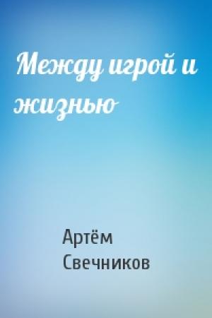 Обложка книги «Между игрой и жизнью» — Артём Свечников