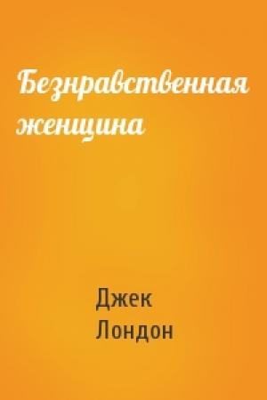 Обложка книги «Безнравственная женщина» — Джек Лондон