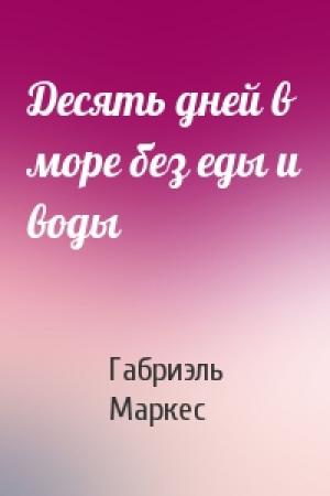 Обложка книги «Десять дней в море без еды и воды» — Габриэль Маркес