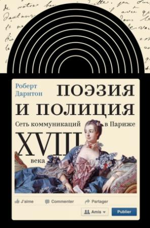 Обложка книги «Поэзия и полиция. Сеть коммуникаций в Париже XVIII века» — Роберт Дарнтон