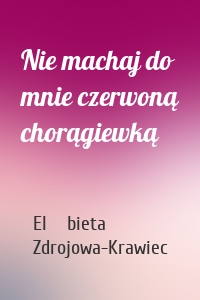 Nie machaj do mnie czerwoną chorągiewką