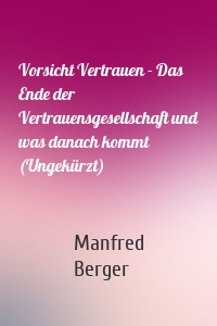 Vorsicht Vertrauen - Das Ende der Vertrauensgesellschaft und was danach kommt (Ungekürzt)