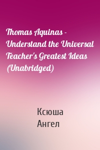 Thomas Aquinas - Understand the Universal Teacher's Greatest Ideas (Unabridged)