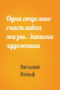 Одна отдельно счастливая жизнь. Записки художника
