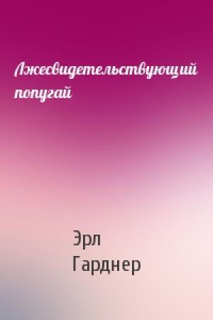 Обложка книги «Лжесвидетельствующий попугай» — Эрл Гарднер