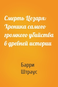 Смерть Цезаря: Хроника самого громкого убийства в древней истории